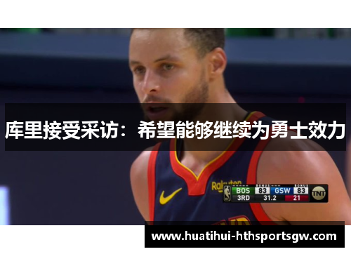 库里接受采访：希望能够继续为勇士效力