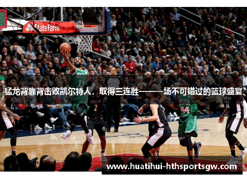 猛龙背靠背击败凯尔特人，取得三连胜——一场不可错过的篮球盛宴