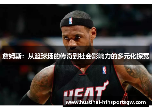 詹姆斯：从篮球场的传奇到社会影响力的多元化探索