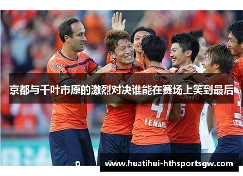 京都与千叶市原的激烈对决谁能在赛场上笑到最后