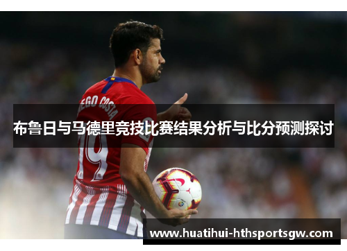 布鲁日与马德里竞技比赛结果分析与比分预测探讨
